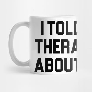 Told My Therapist About You Mug